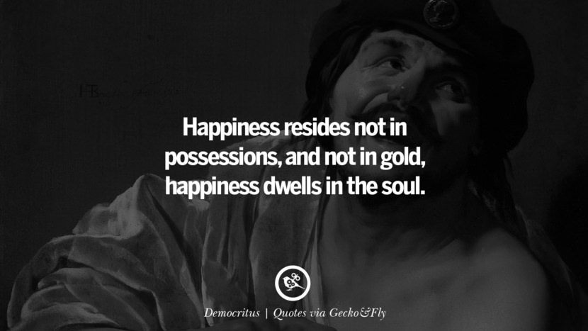 Happiness resides not in possessions, and not in gold, happiness dwells in the soul. - Democritus