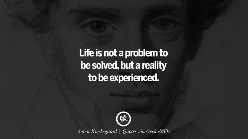 Life is not a problem to be solved, but a reality to be experienced. - Soren Kierkegaard