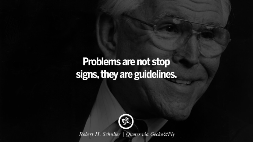 Problems are not stop signs, they are guidelines. - Robert H. Schuller