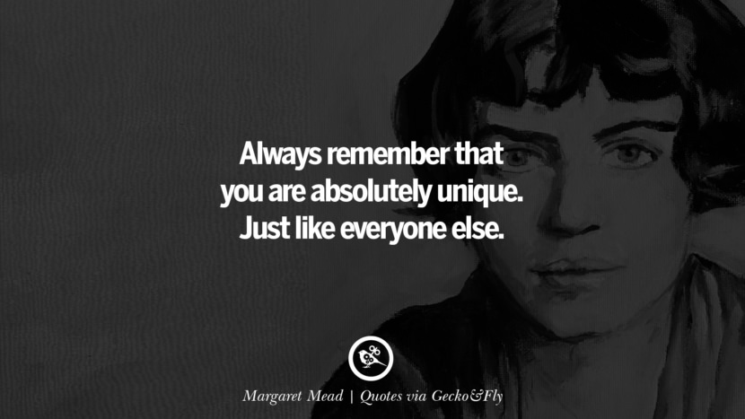 Always remember that you are absolutely unique. Just like everyone else. - Margaret Mead