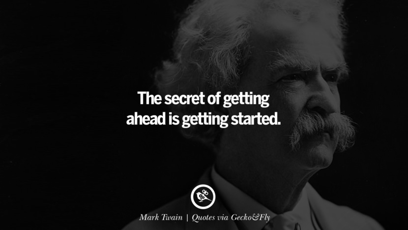 The secret of getting ahead is getting started. - Mark Twain