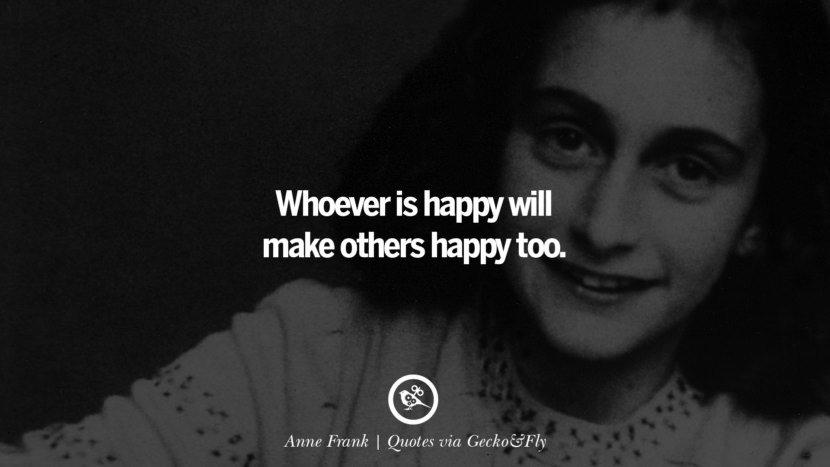 Whoever is happy will make others happy too. - Anne Frank