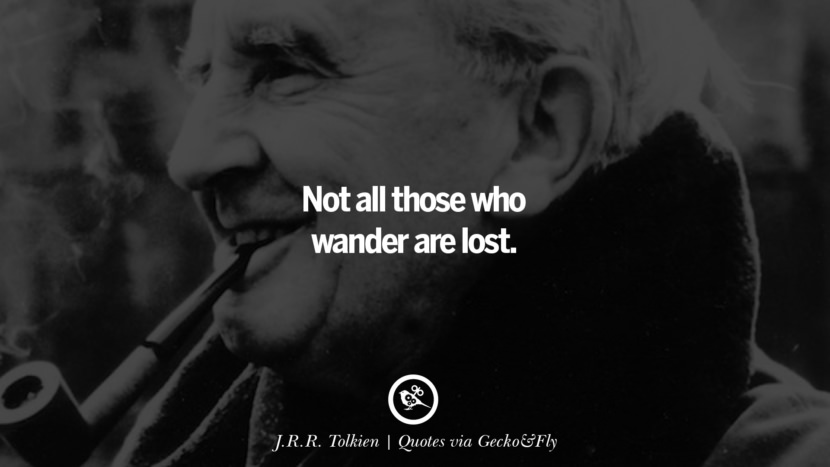 Not all those who wander are lost. - J. R. R. Tolkien