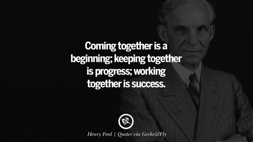 Coming together is a beginning; keeping together is progress; working together is success. - Henry Ford