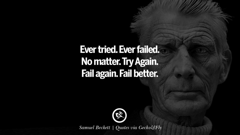 Ever tried. Ever failed. No matter. Try Again. Fail again. Fail better. - Samuel Beckett