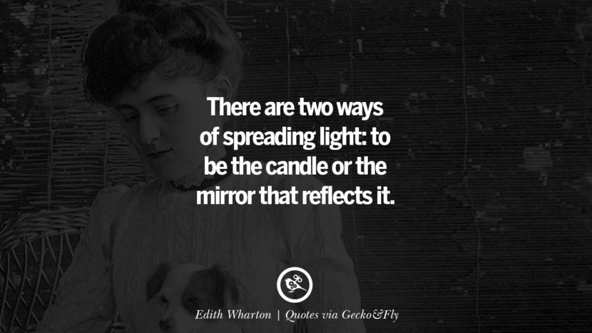There are two ways of spreading light: to be the candle or the mirror that reflects it. - Edith Wharton