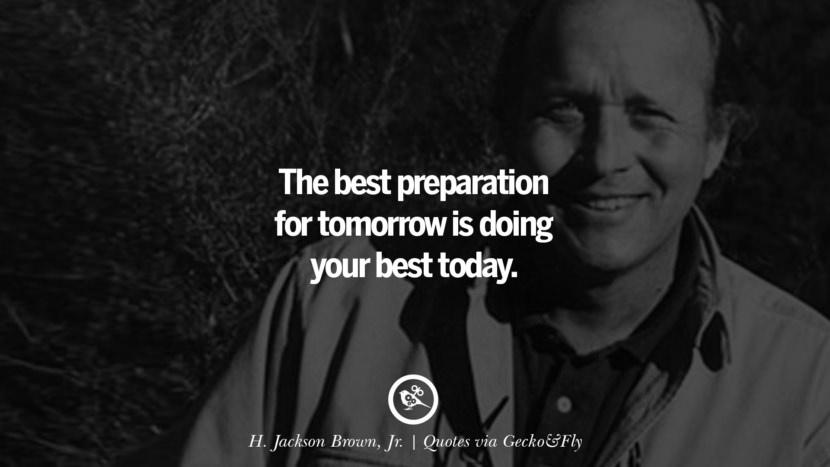 The best preparation for tomorrow is doing your best today. - H. Jackson Brown, Jr.