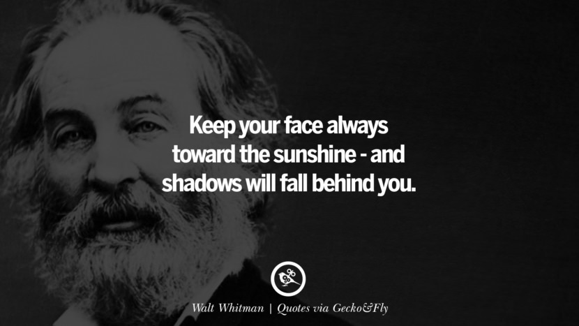 Keep your face always toward the sunshine - and shadows will fall behind you. - Walt Whitman