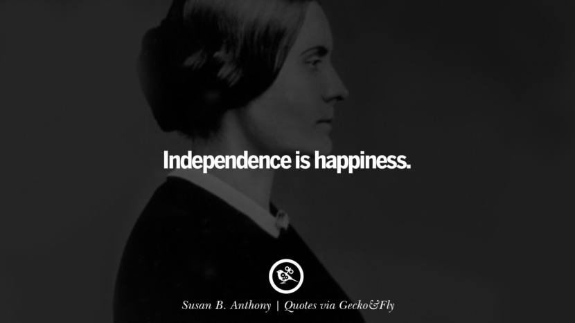 Independence is happiness. - Susan B. Anthony