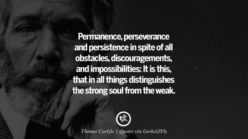 Permanence, perseverance and persistence in spite of all obstacles, discouragements, and impossibilities: It is this, that in all things distinguishes the strong soul from the weak. - Thomas Carlyle