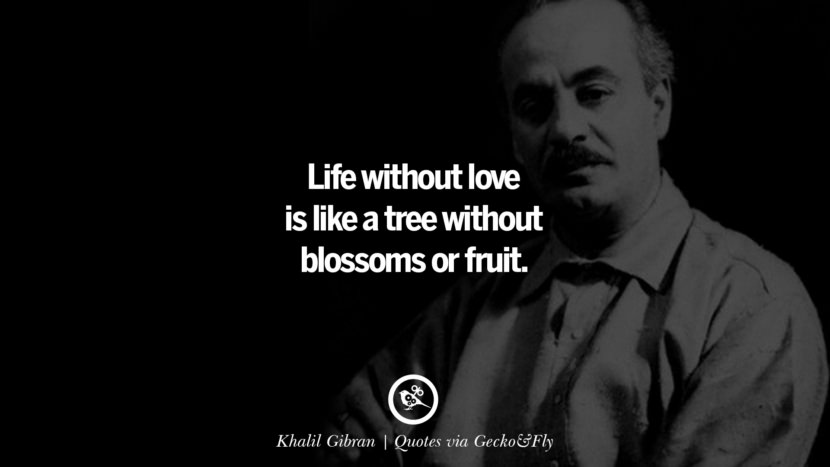 Life without love is like a tree without blossoms or fruit. - Khalil Gibran