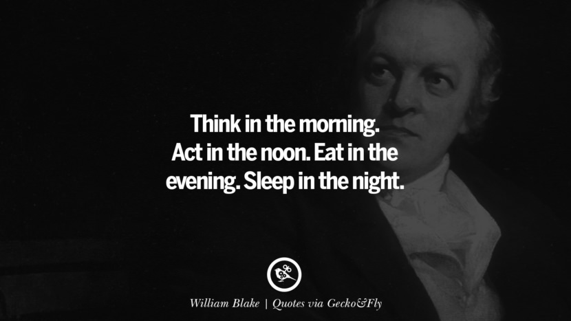 Think in the morning. Act in the noon. Eat in the evening. Sleep in the night. - William Blake