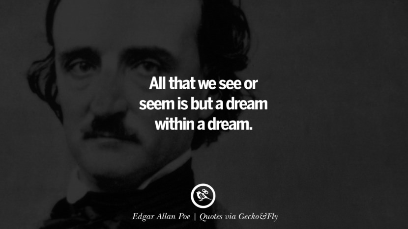 All that they see or seem is but a dream within a dream. - Edgar Allan Poe