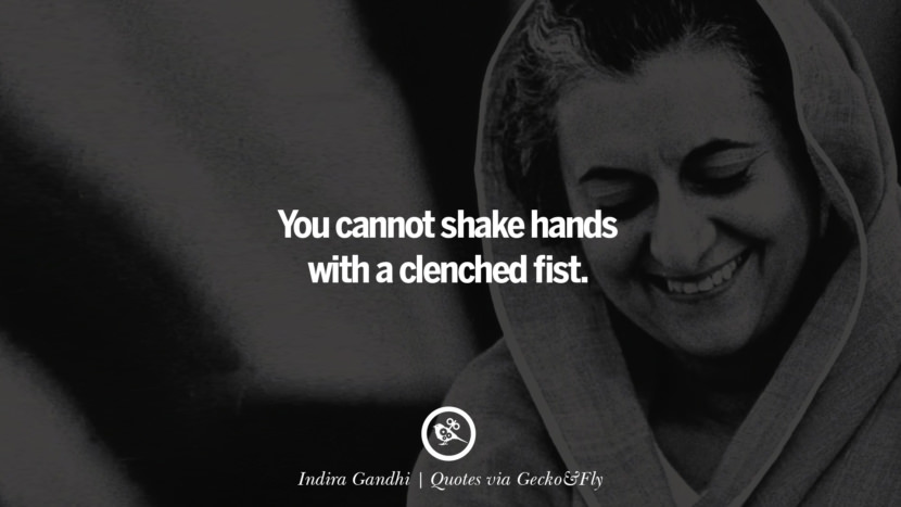 You cannot shake hands with a clenched fist. - Indira Gandhi