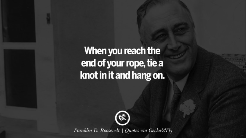 When you reach the end of your rope, tie a knot in it and hang on. - Franklin D. Roosevelt