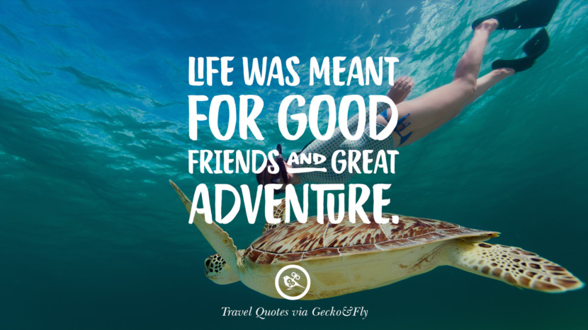 Life was meant for good friends and great adventure.