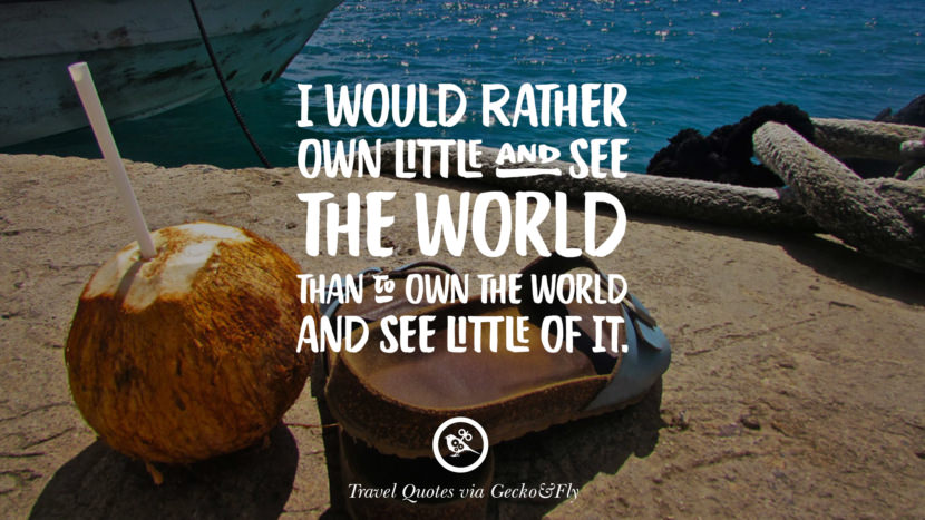 I would rather own little and see the world than to own the world and see little of it.