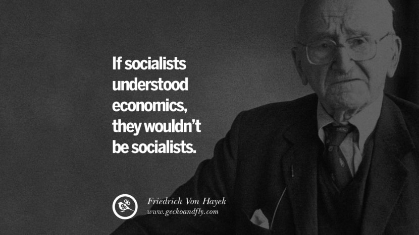 If socialists understood economics, they wouldn't be socialists. - Friendrich Von Hayek