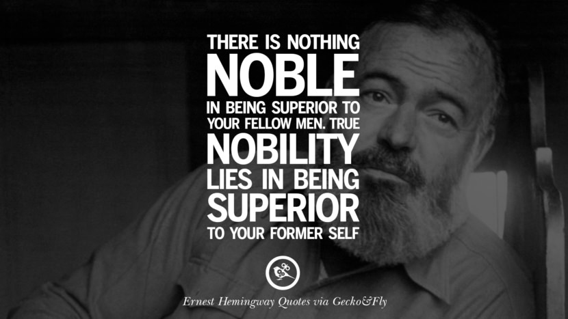 There is nothing noble in being superior to your fellow men. True nobility lies in being superior to your former self. Quotes By Ernest Hemingway