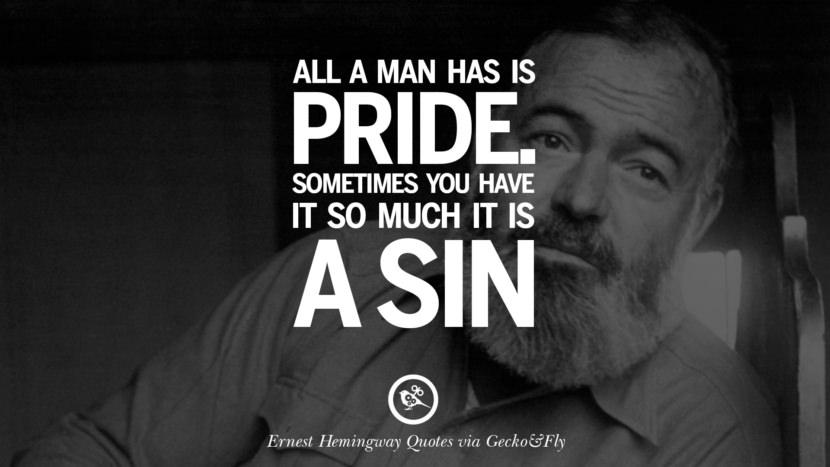 All a man has is pride. Sometimes you have it so much it is a sin. Quotes By Ernest Hemingway