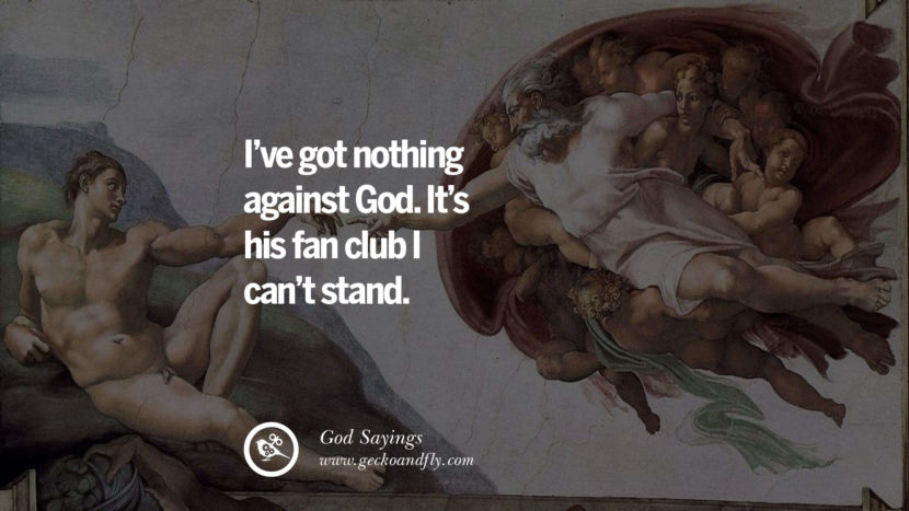 I've got nothing against God. It's his fan club I can't stand.