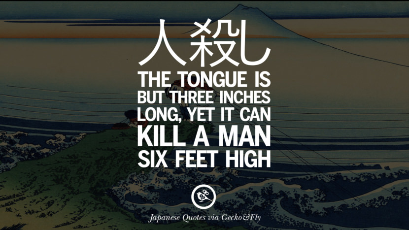 The tongue is but three inches long, yet it can kill a man six feet high. Japanese Words Of Wisdom