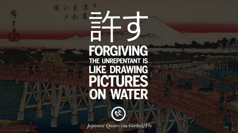 Forgiving the unrepentant is like drawing pictures on water. Japanese Words Of Wisdom