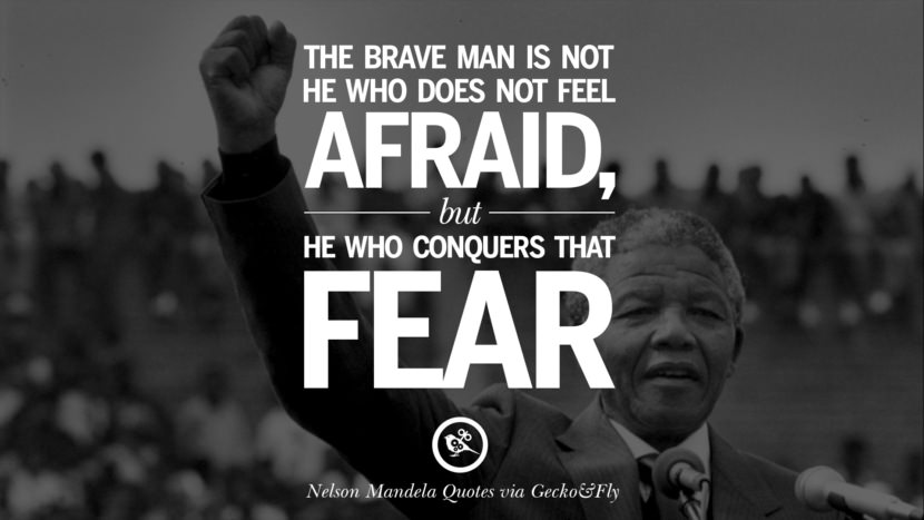 The brave man is not he who does not feel afraid, but he who conquers that fear. Quote by Nelson Mandela