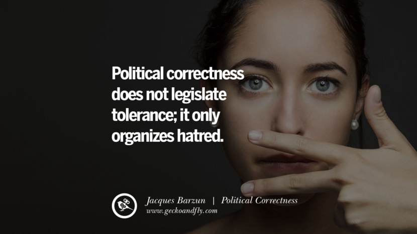Political correctness does not legislate tolerance; it only organizes hatred. - Jacques Barzun