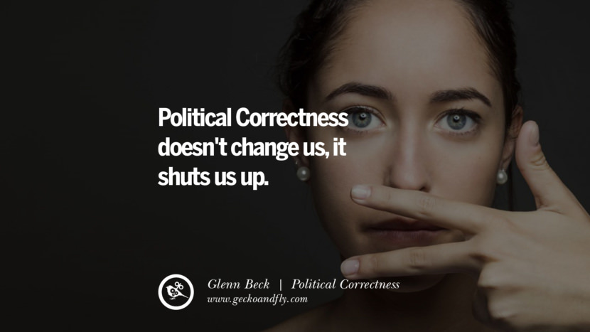 Political Correctness doesn't change us, it shuts us up. - Glenn Beck
