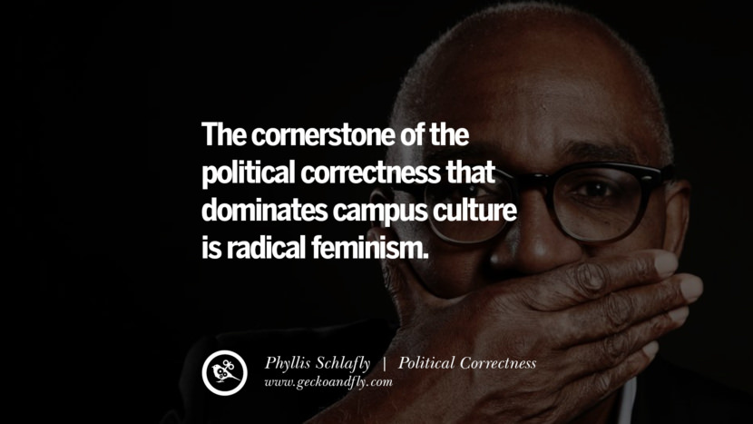 The cornerstone of the political correctness that dominates campus culture is radical feminism. - Phyllis Schlafly
