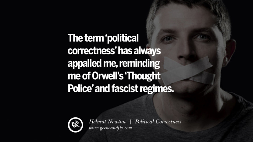 The term political correctness has always appalled me, reminding me of Orwell's Thought Police and fascist regimes. - Helmut Newton