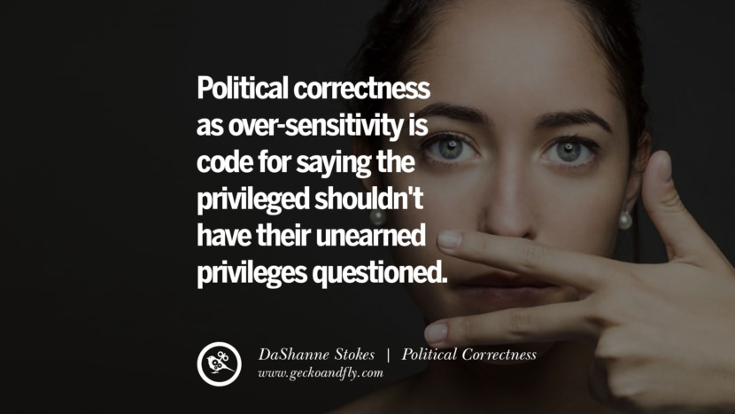 Political correctness as over-sensitivity is code for saying the privileged shouldn't have their unearned privileges questioned. - DaShanne Stokes