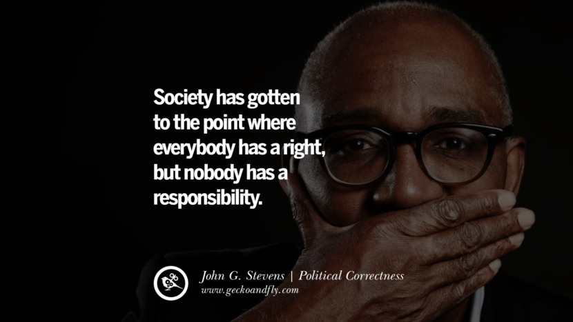 Society has gotten to the point where everybody has a right, but nobody has a responsibility. - John G. Stevens