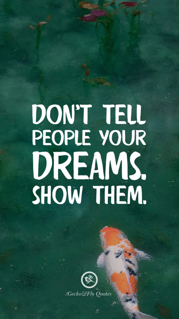 Don’t tell people your dreams. Show them.