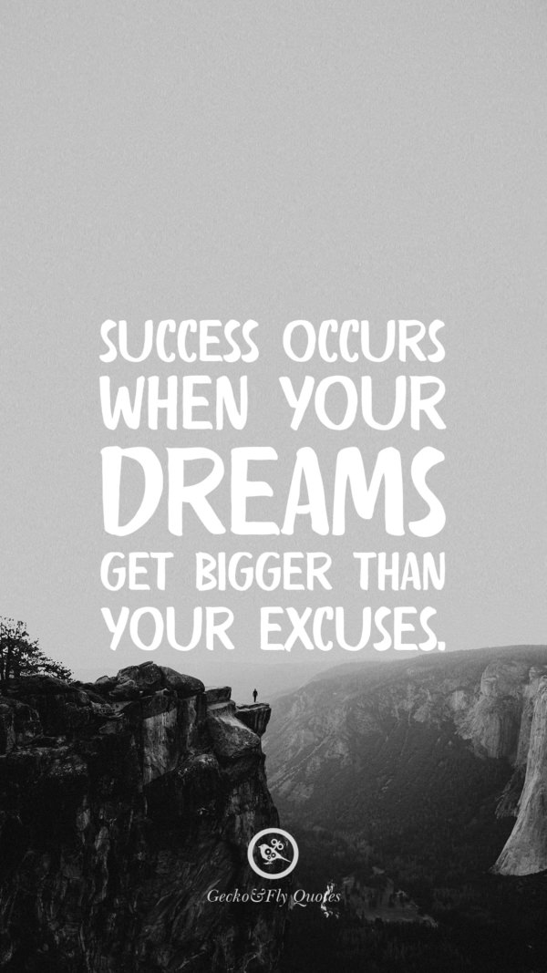 Success occurs when your dreams get bigger than your excuses.