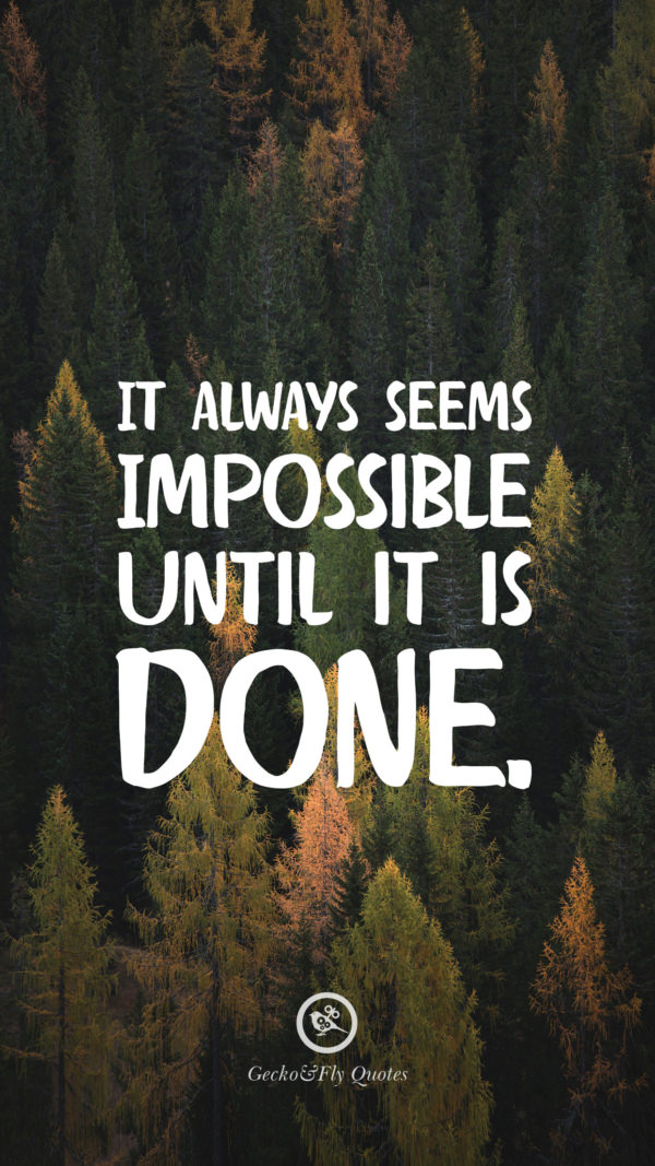 It always seems impossible until it is done.