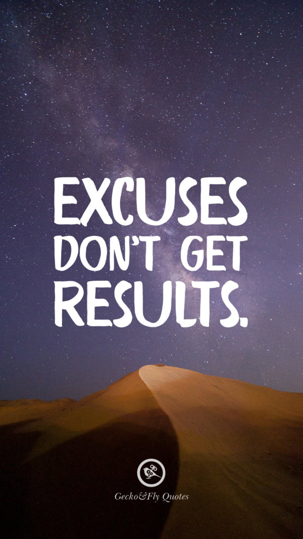 Excuse don’t get results.