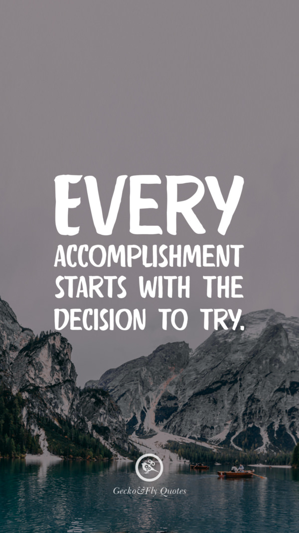 Every accomplishment starts with the decision to try.