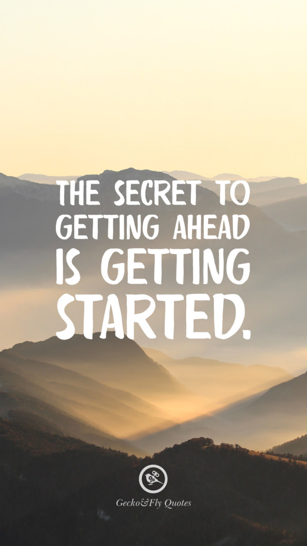The secret to getting ahead is getting started.