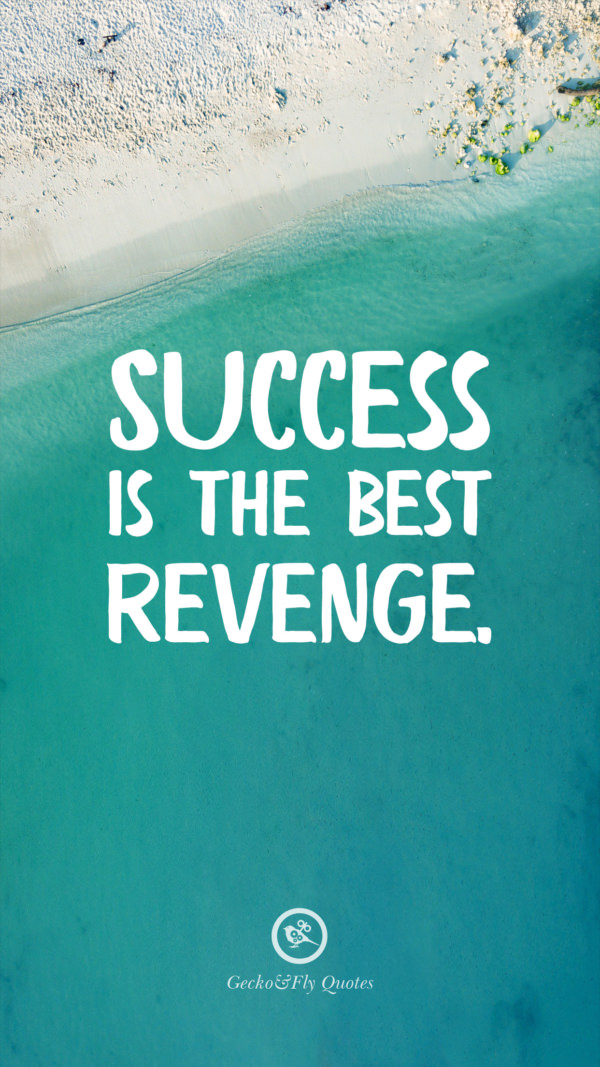 Success is the best revenge.