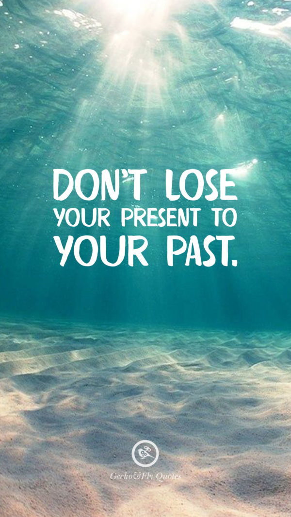 Don’t lose your present to your past.