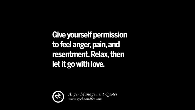 Give yourself permission to feel anger, pain, and resentment. Relax, then let it go with love.