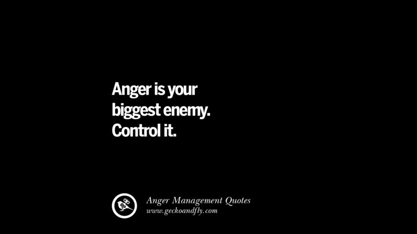 Anger is your biggest enemy. Control it.