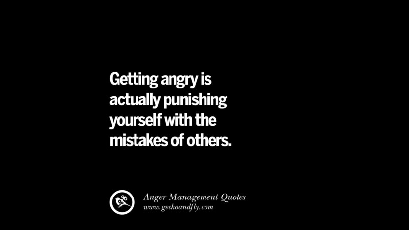 Getting angry is actually punishing yourself with the mistakes of others.