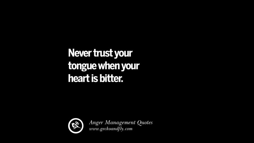 never trust your tongue when your heart is bitter.