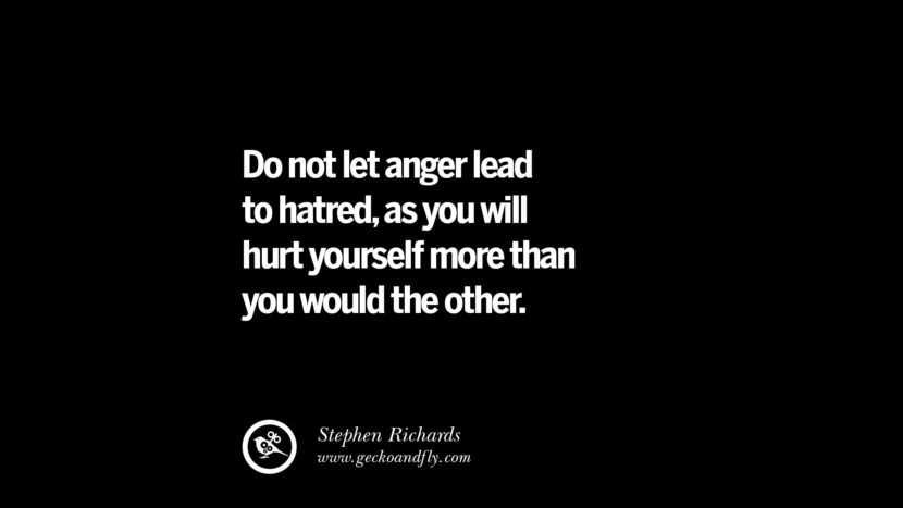 Do not let anger lead to hatred, as you will hurt yourself more than you would the other. - Stephen Richards
