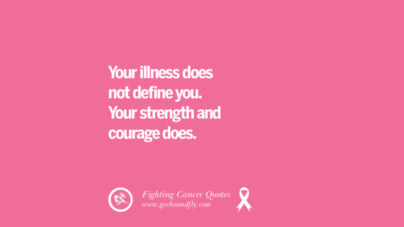 Your illness does not define you. Your strength and courage does.