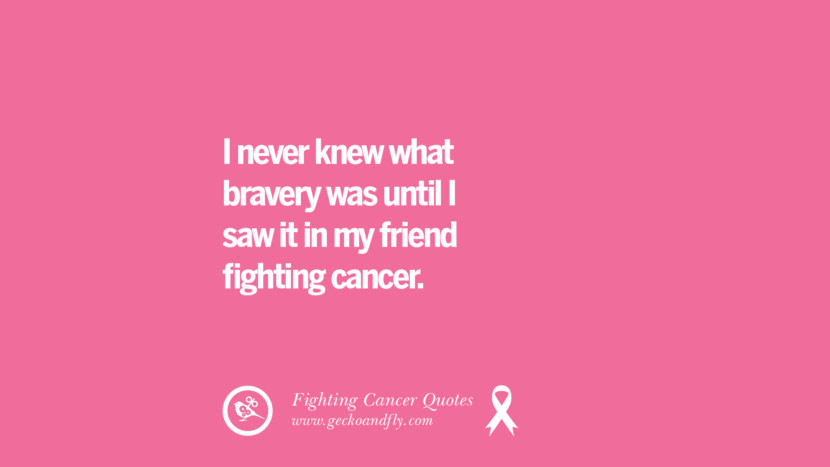 I never knew what bravery was until I saw it in my friend fighting cancer.