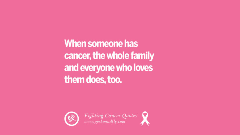 When someone has cancer, the whole family and everyone who loves them does, too.